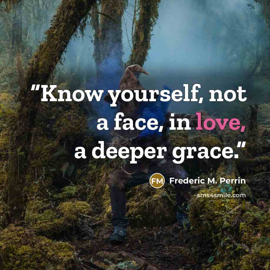 “Know yourself, not a face, in love, a deeper grace.” quote by Frederic M. Perrin
