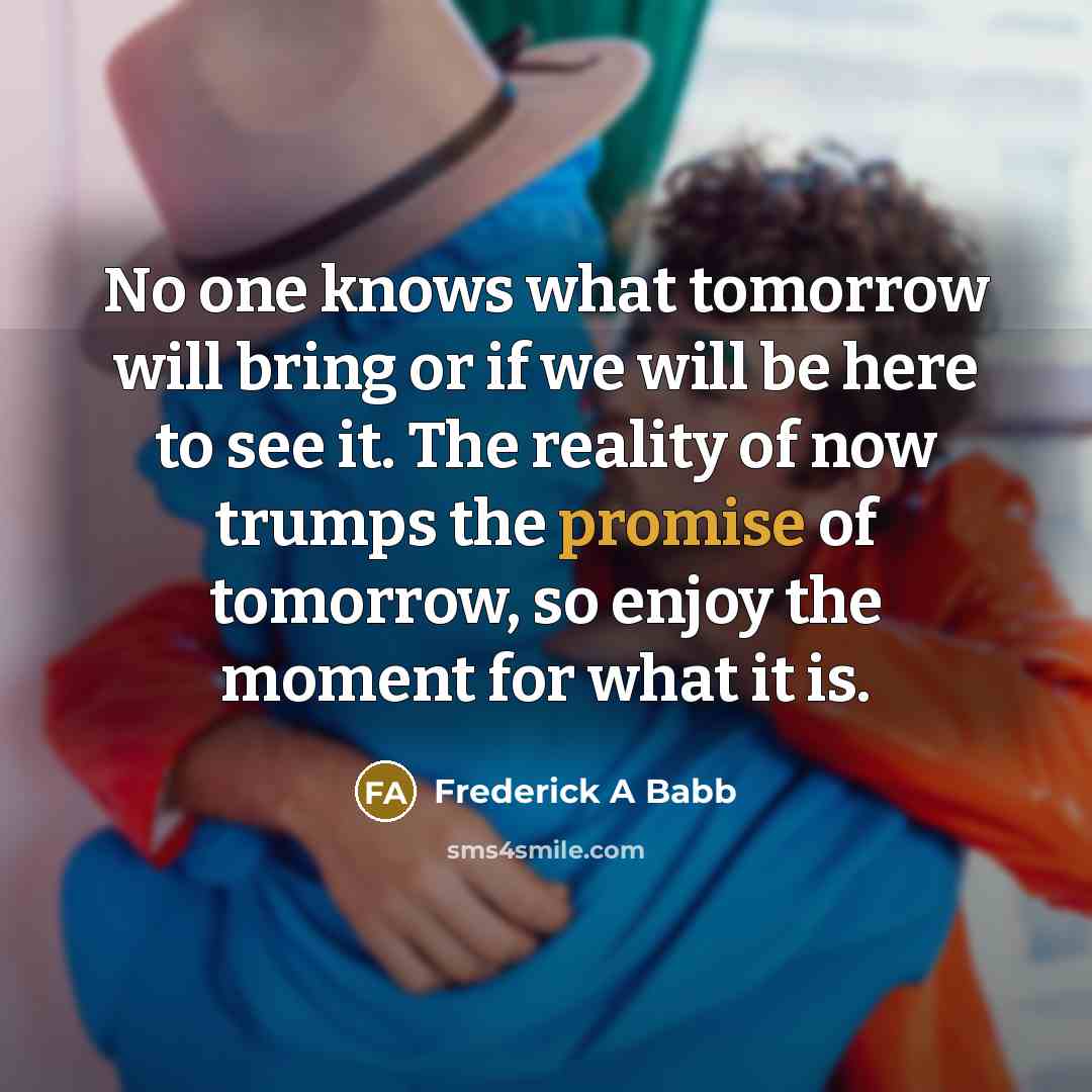 “No one knows what tomorrow will bring or if we…” quote by Frederick A Babb