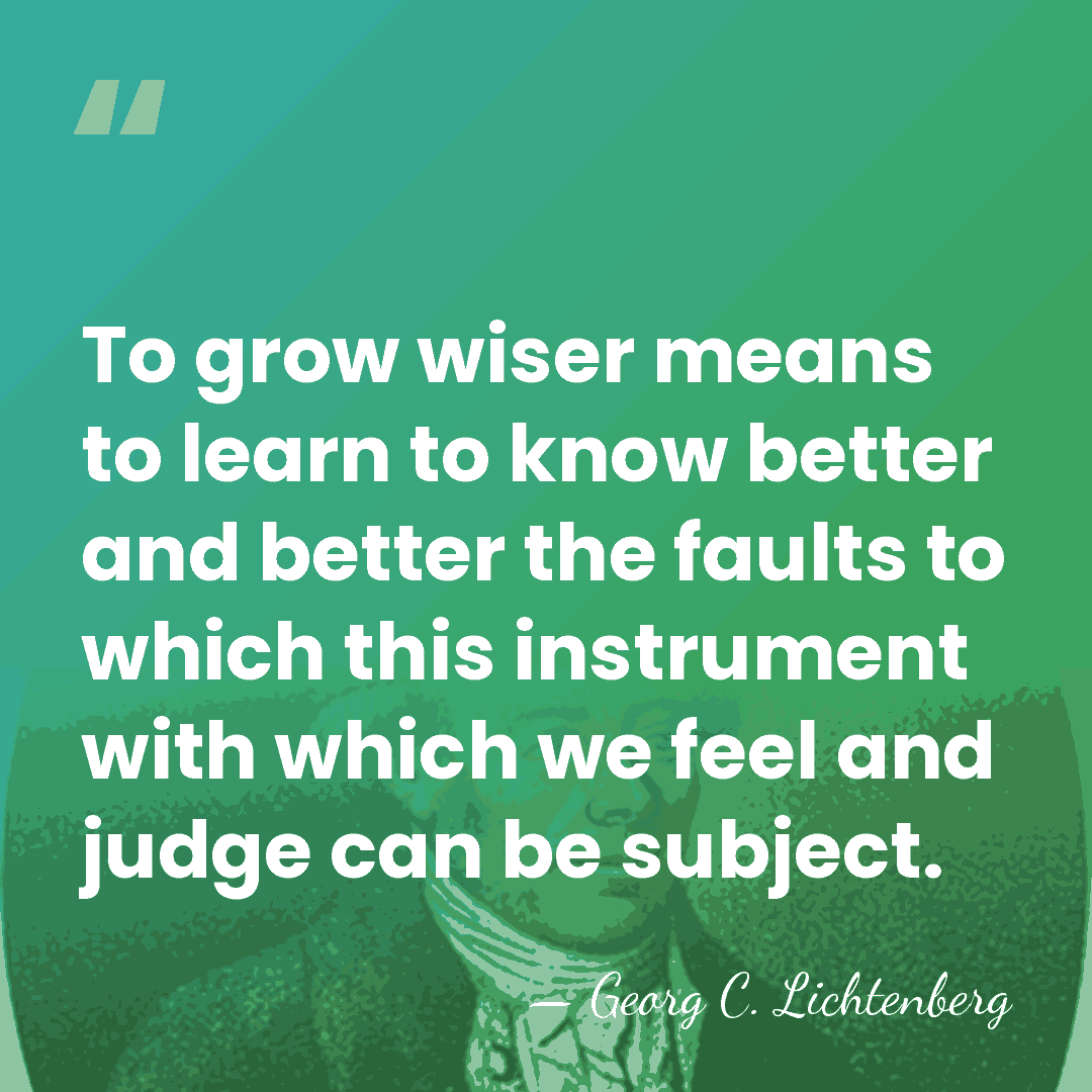 To grow wiser means to learn to know better and better the&hellip; - Georg C. Lichtenberg