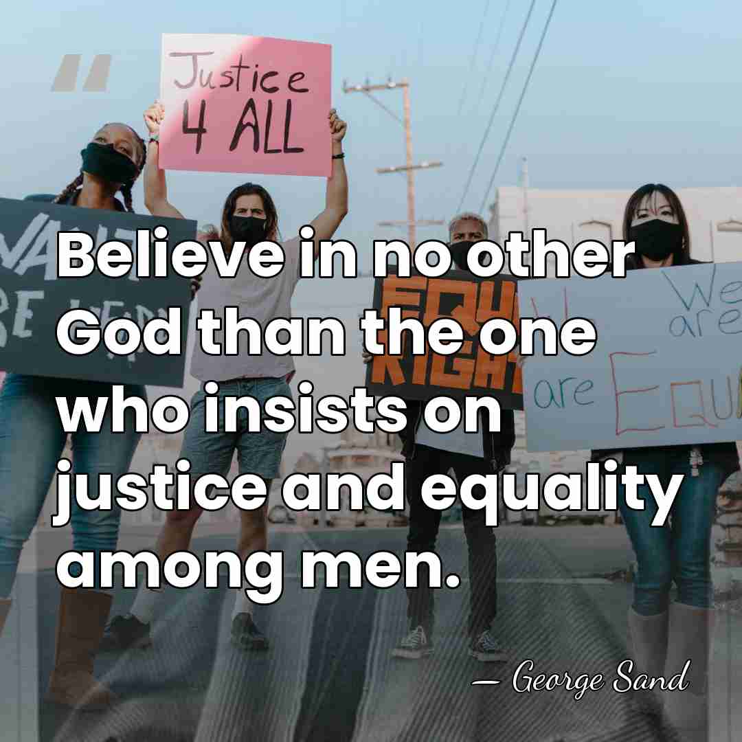 Believe in no other God than the one who insists on justice&hellip; - George Sand