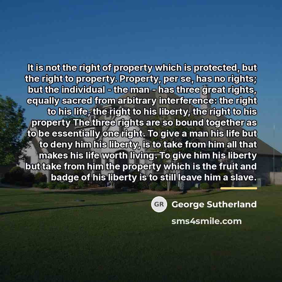 “It is not the right of property which is protected,…” quote by George Sutherland