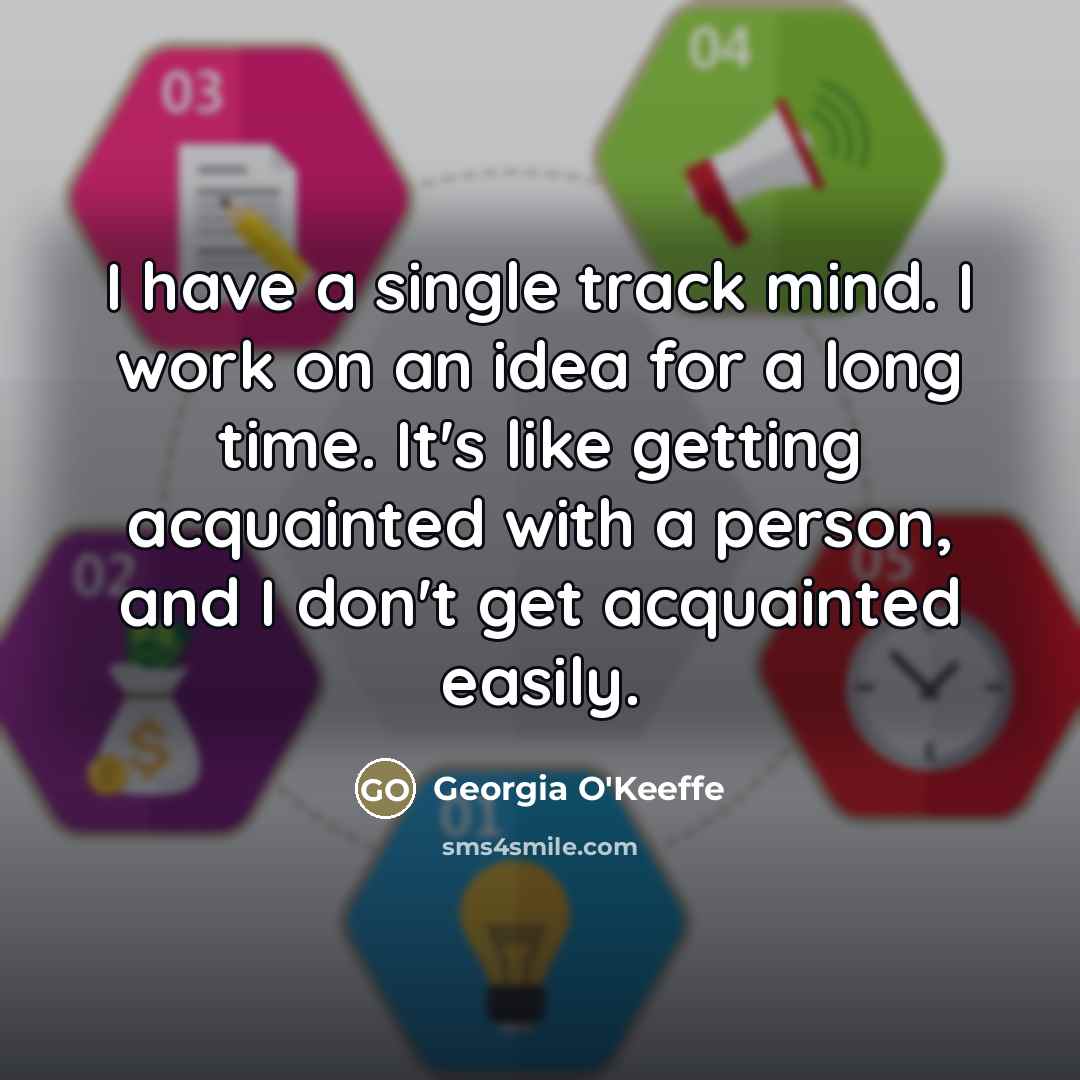 “I have a single track mind. I work on an…” quote by Georgia O'Keeffe