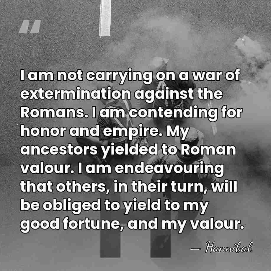 I am not carrying on a war of extermination against the Romans.&hellip; - Hannibal