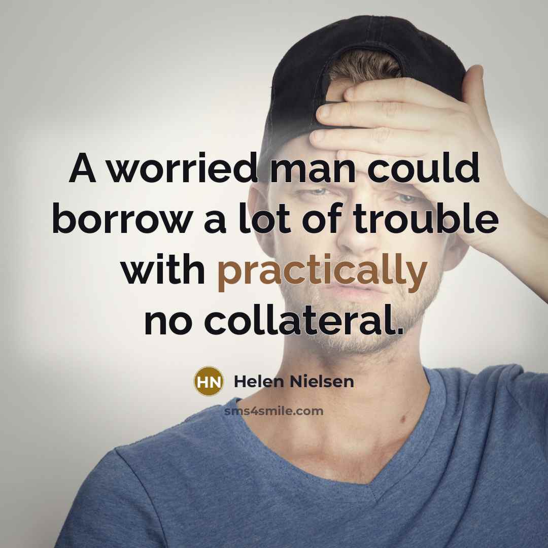 “A worried man could borrow a lot of trouble with…” quote by Helen Nielsen