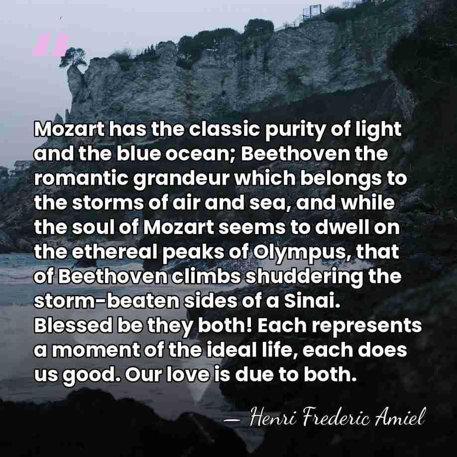 Mozart has the classic purity of light and the blue ocean; Beethoven&hellip; - Henri Frédéric Amiel