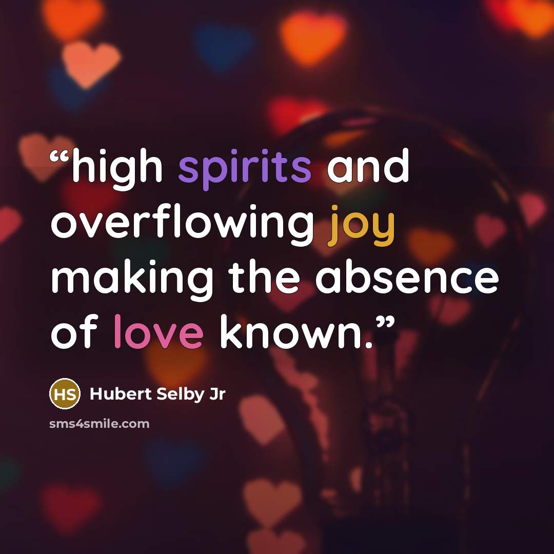 “high spirits and overflowing joy making the absence of love known.” quote by Hubert Selby Jr