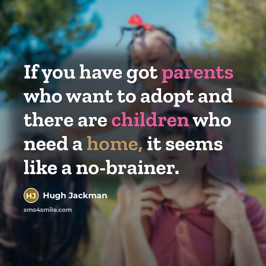 “If you have got parents who want to adopt and there are children who need a home, it seems like a no-brainer.” quote by Hugh Jackman