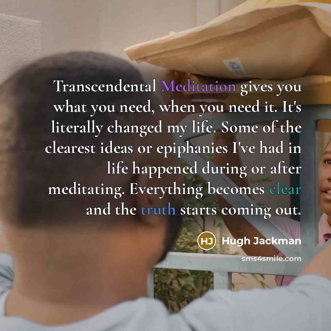 “Transcendental Meditation gives you what you need, when you need…” quote by Hugh Jackman