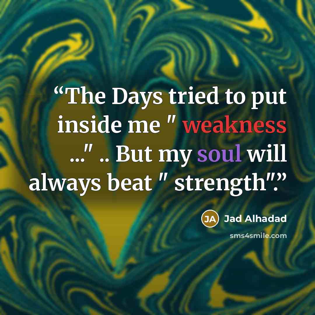 “The Days tried to put inside me " weakness ..." .. But my soul will always beat " strength".” quote by Jad Alhadad