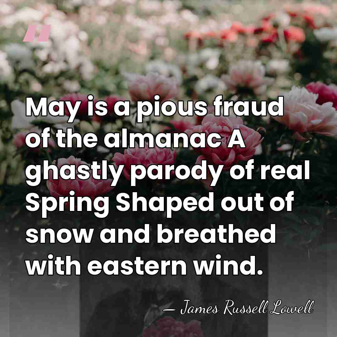 May is a pious fraud of the almanac A ghastly parody of&hellip; - James Russell Lowell