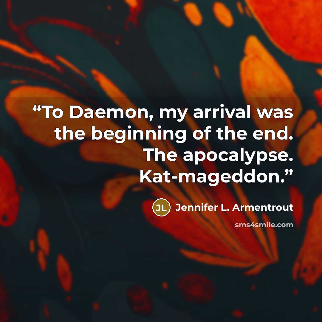 “To Daemon, my arrival was the beginning of the end. The apocalypse. Kat-mageddon.” quote by Jennifer L. Armentrout