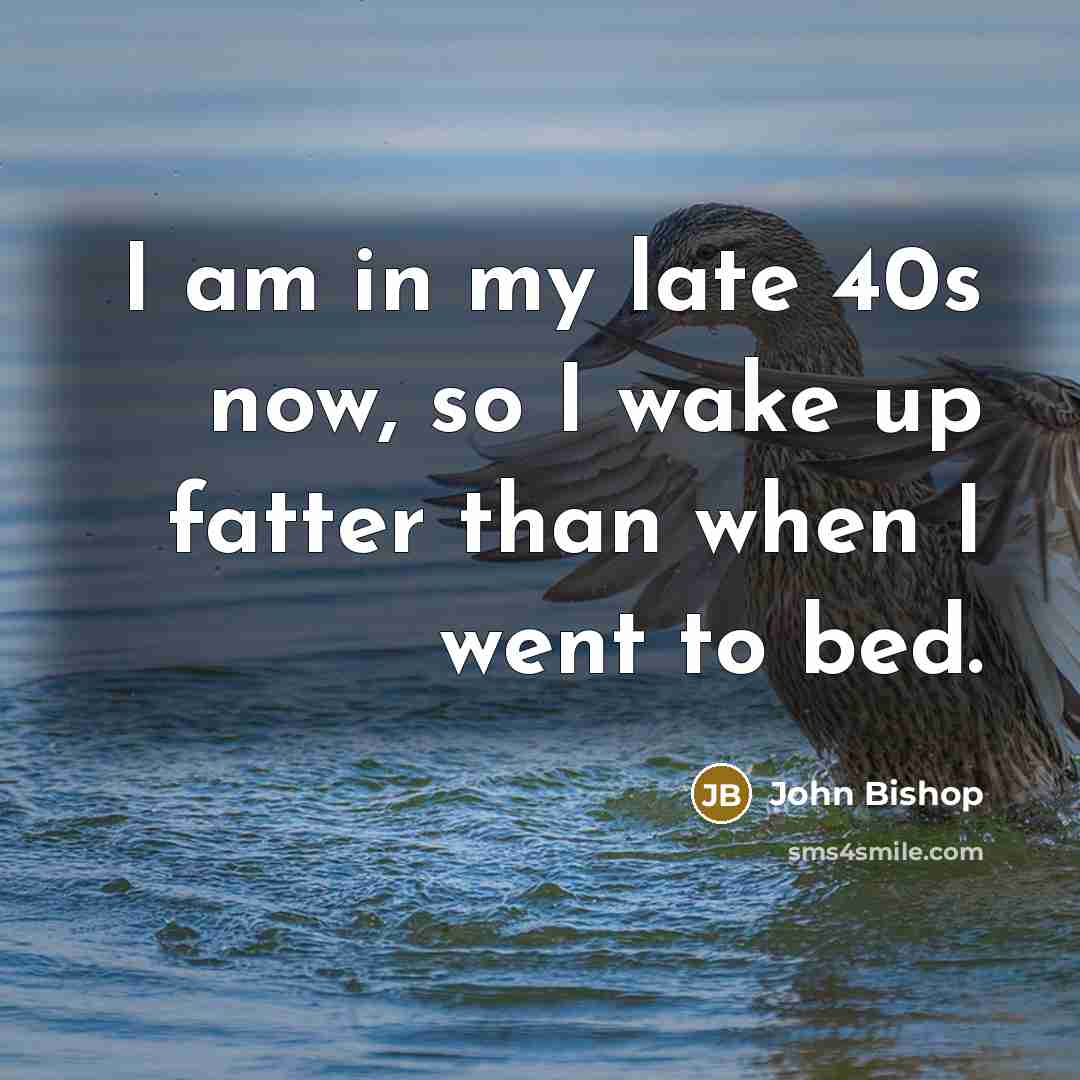 “I am in my late 40s now, so I wake…” quote by John Bishop