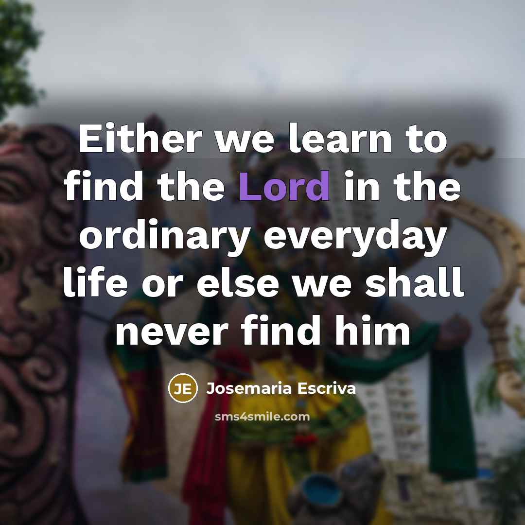 “Either we learn to find the Lord in the ordinary…” quote by Josemaria Escriva