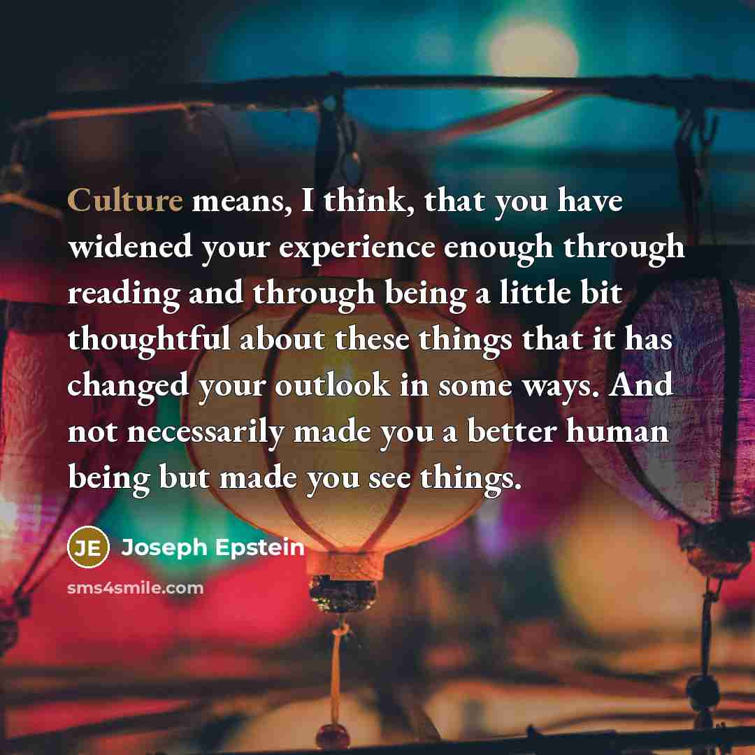 “Culture means, I think, that you have widened your experience…” quote by Joseph Epstein