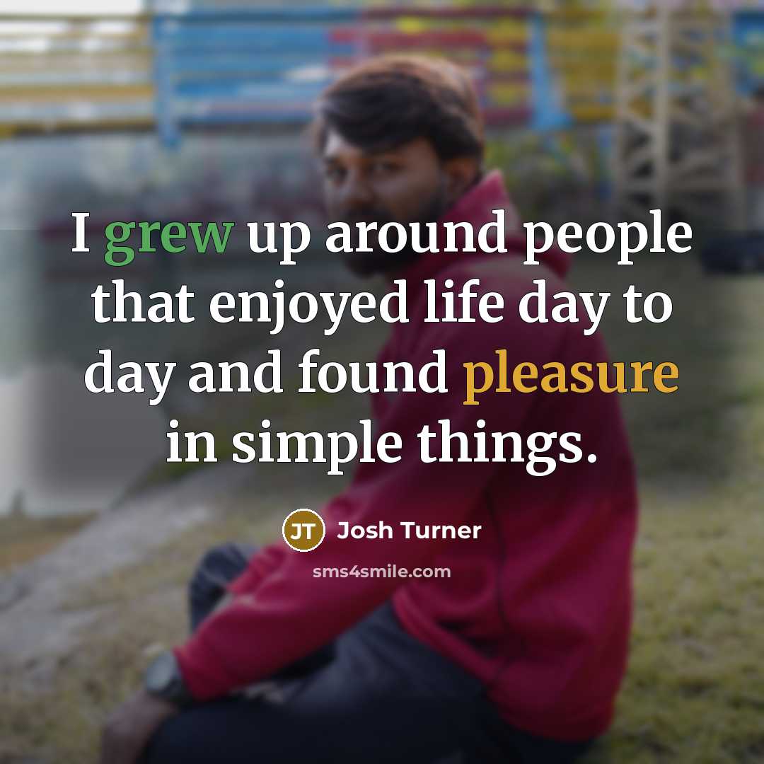 “I grew up around people that enjoyed life day to…” quote by Josh Turner