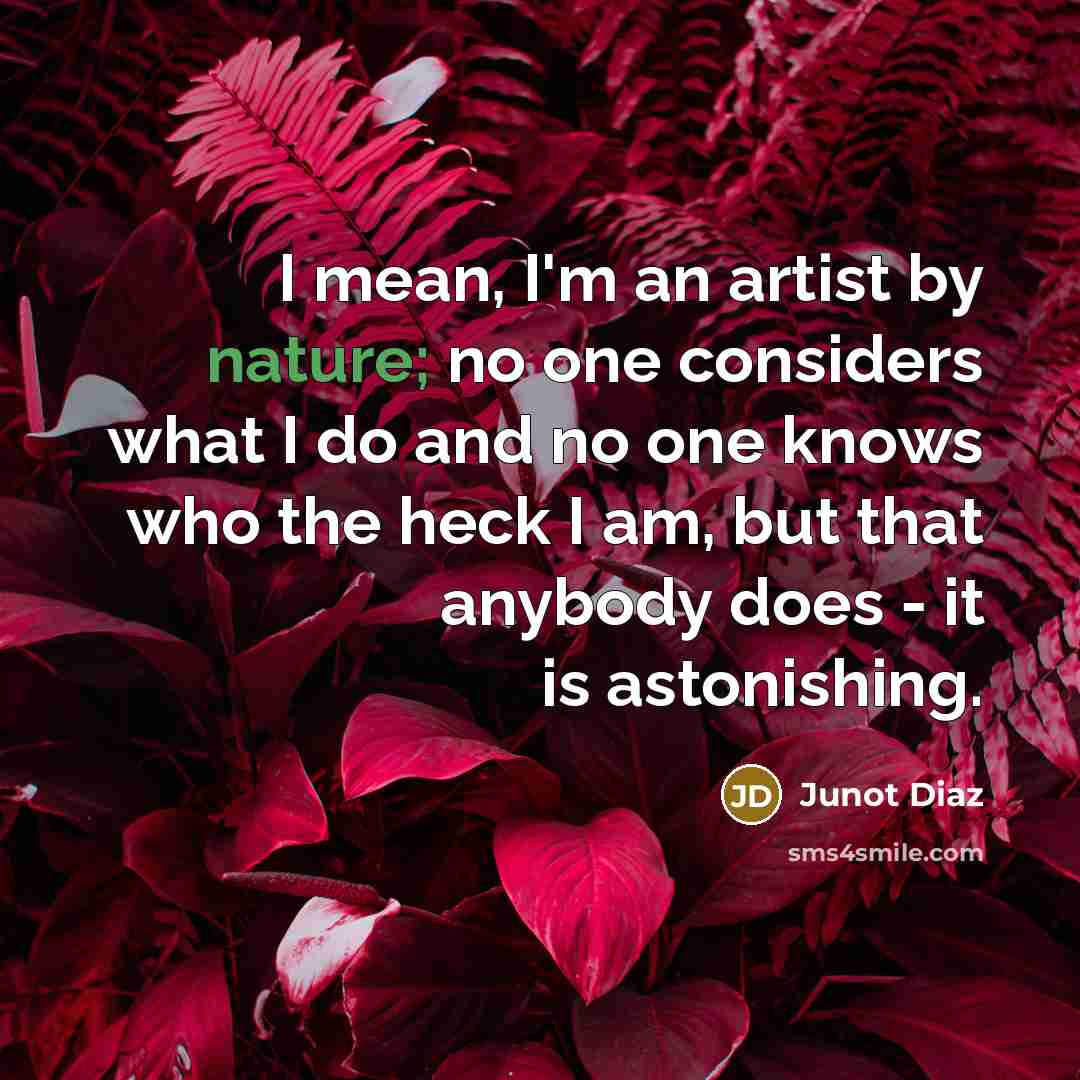 “I mean, I'm an artist by nature; no one considers…” quote by Junot Diaz
