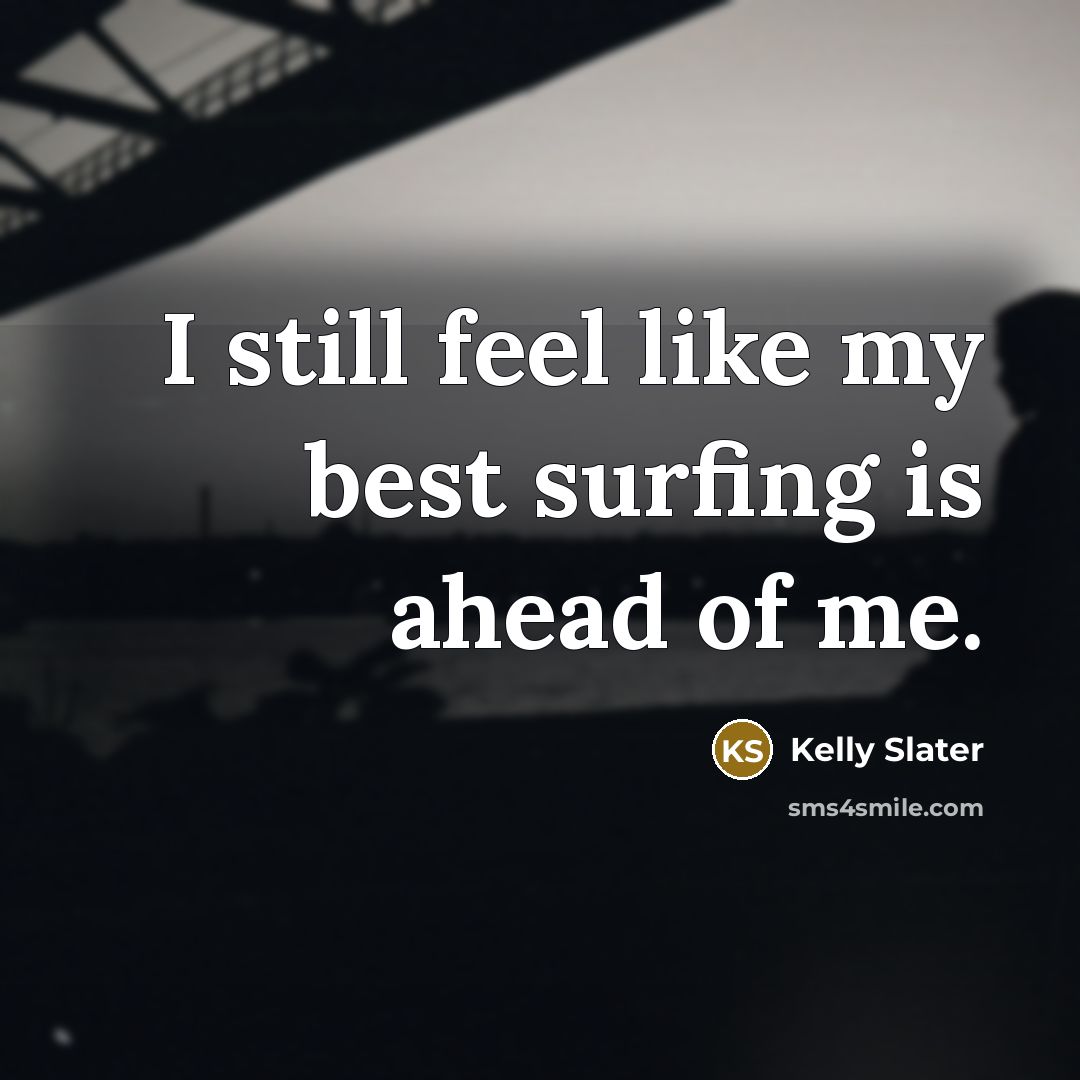 “I still feel like my best surfing is ahead of me.” quote by Kelly Slater