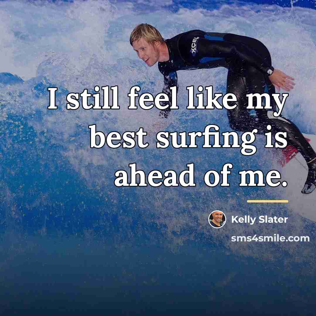 “I still feel like my best surfing is ahead of…” quote by Kelly Slater