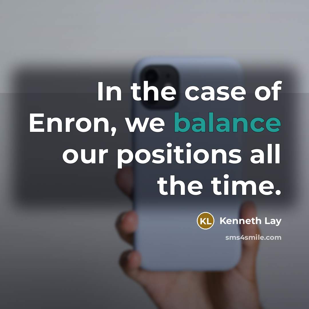 “In the case of Enron, we balance our positions all…” quote by Kenneth Lay