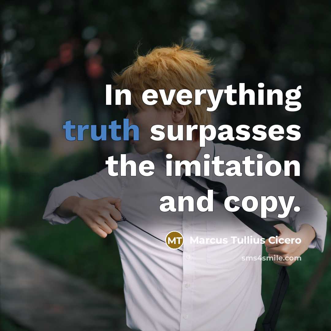 “In everything truth surpasses the imitation and copy.…” quote by Marcus Tullius Cicero