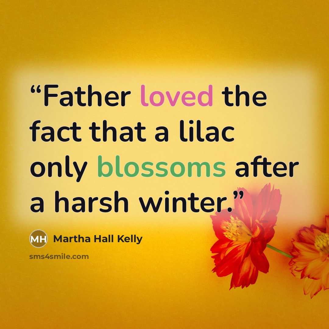 “Father loved the fact that a lilac only blossoms after a harsh winter.” quote by Martha Hall Kelly