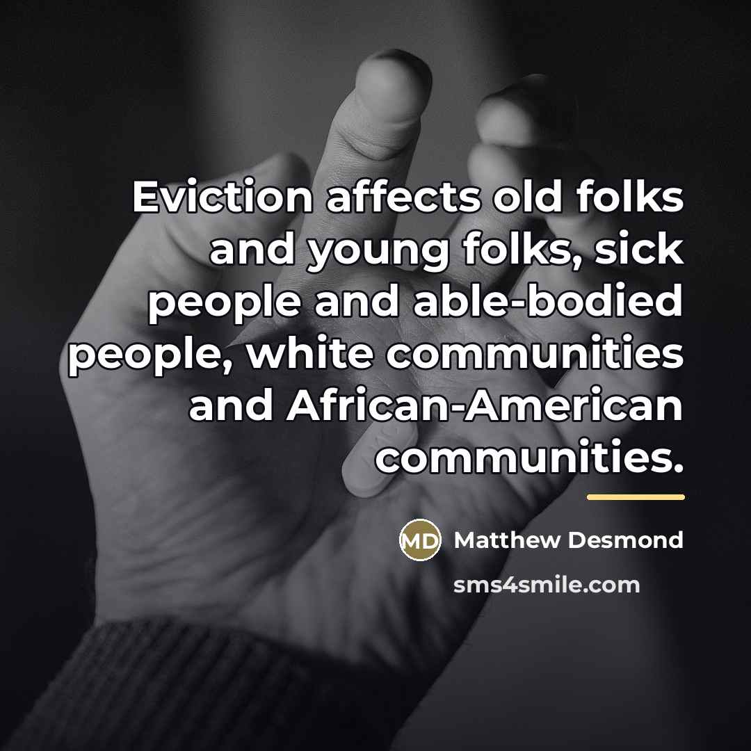“Eviction affects old folks and young folks, sick people and…” quote by Matthew Desmond