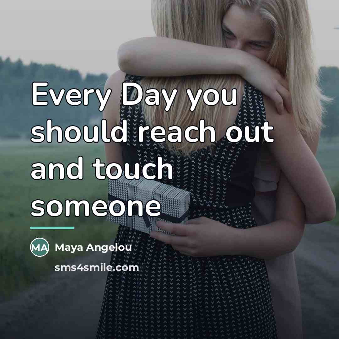 “Every Day you should reach out and touch someone…” quote by Maya Angelou