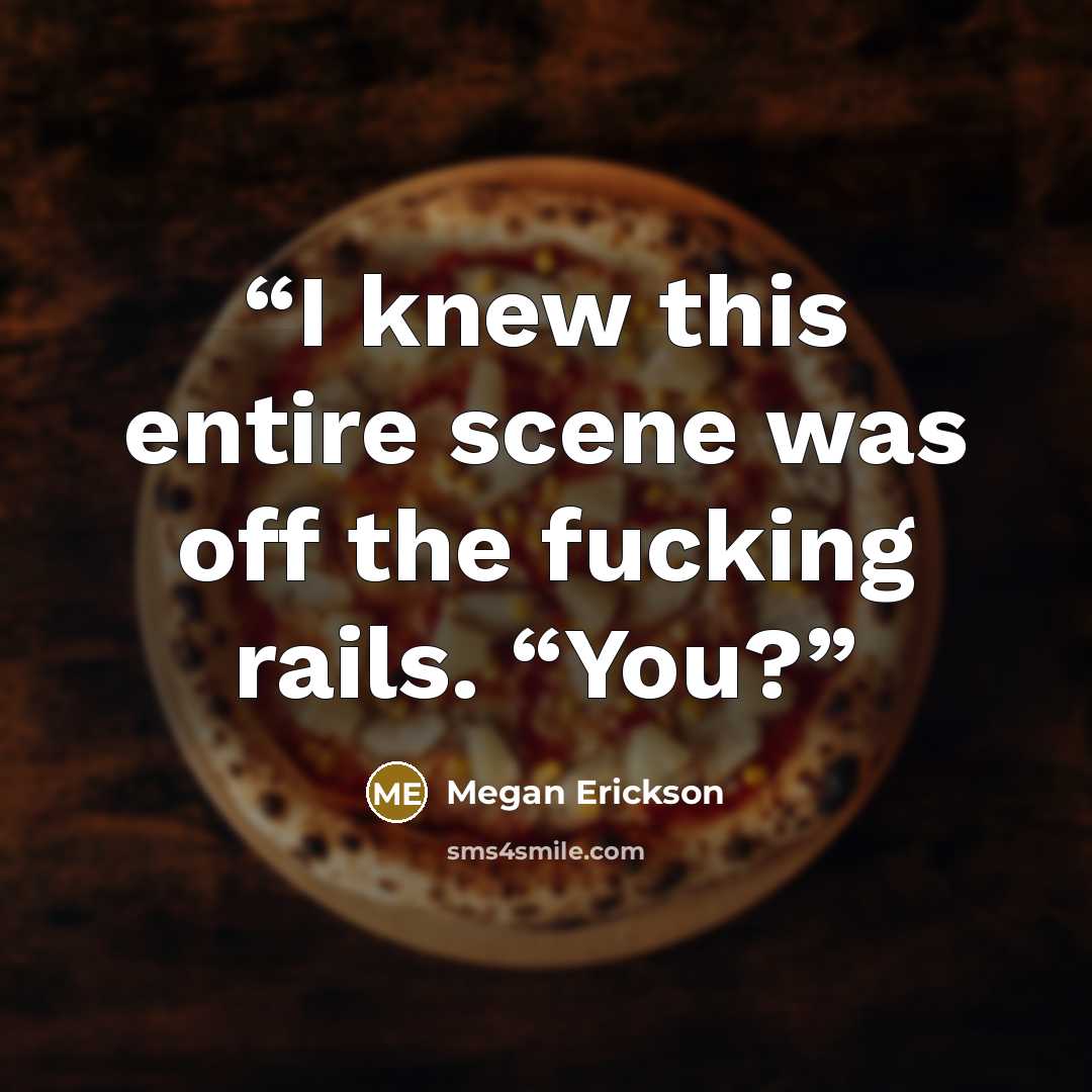 “I knew this entire scene was off the fucking rails. “You?” quote by Megan Erickson