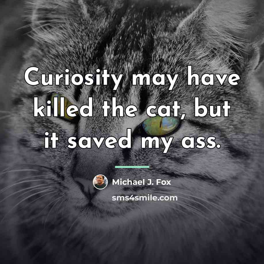 “Curiosity may have killed the cat, but it saved my…” quote by Michael J. Fox