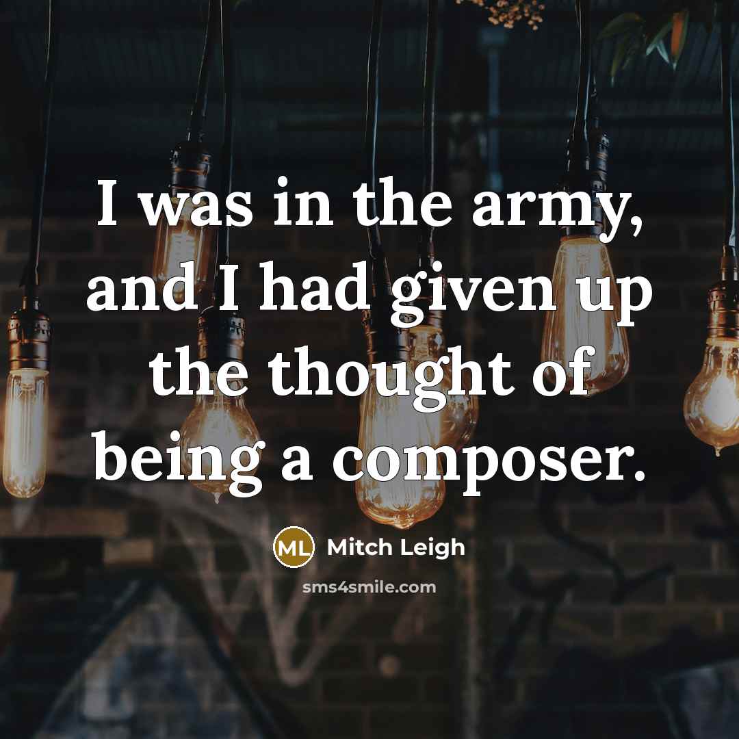 “I was in the army, and I had given up…” quote by Mitch Leigh
