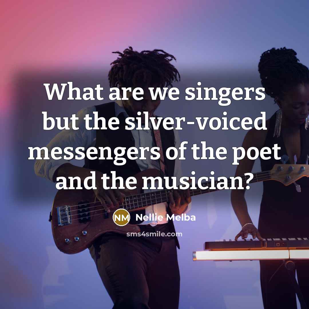 “What are we singers but the silver-voiced messengers of the…” quote by Nellie Melba