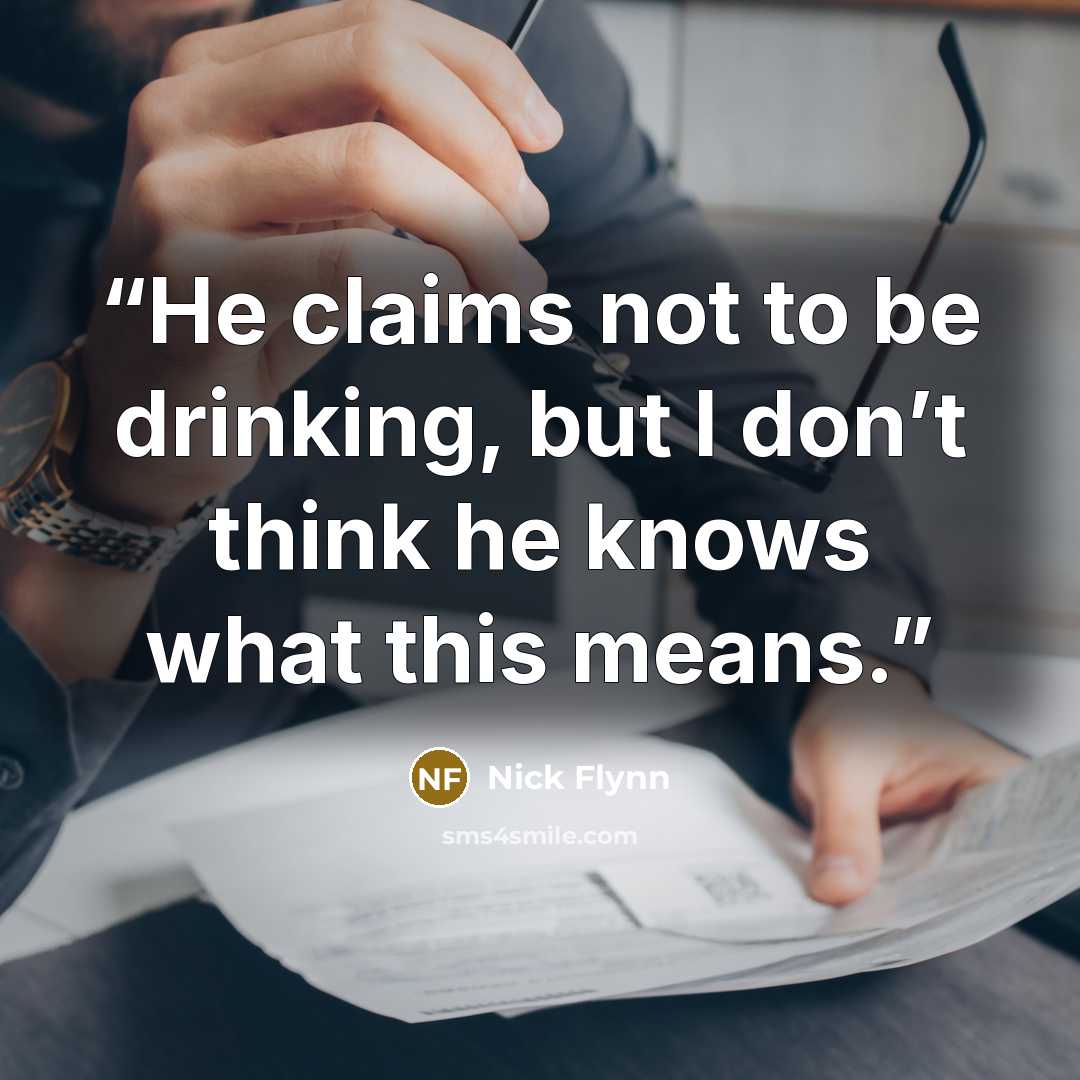 “He claims not to be drinking, but I don’t think he knows what this means.” quote by Nick Flynn