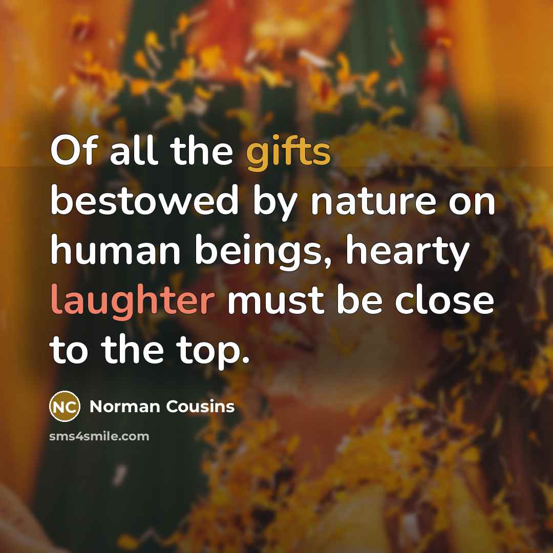 “Of all the gifts bestowed by nature on human beings, hearty laughter must be close to the top.” quote by Norman Cousins