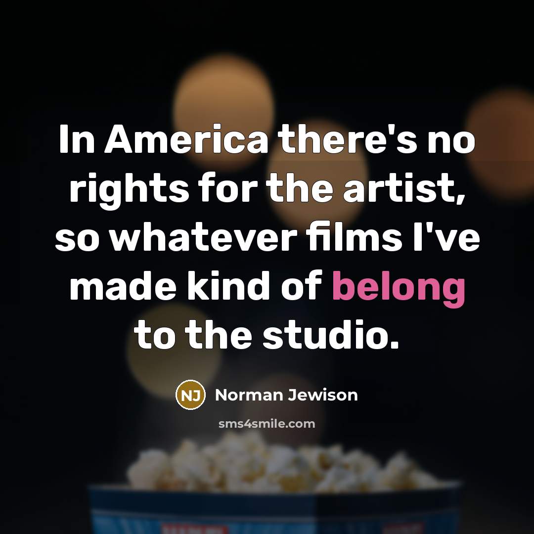 “In America there's no rights for the artist, so whatever…” quote by Norman Jewison