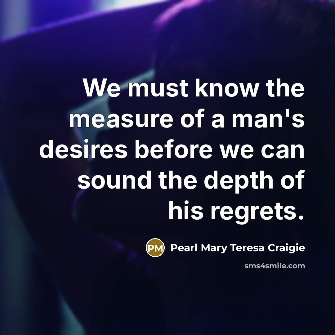 “We must know the measure of a man's desires before…” quote by Pearl Mary Teresa Craigie