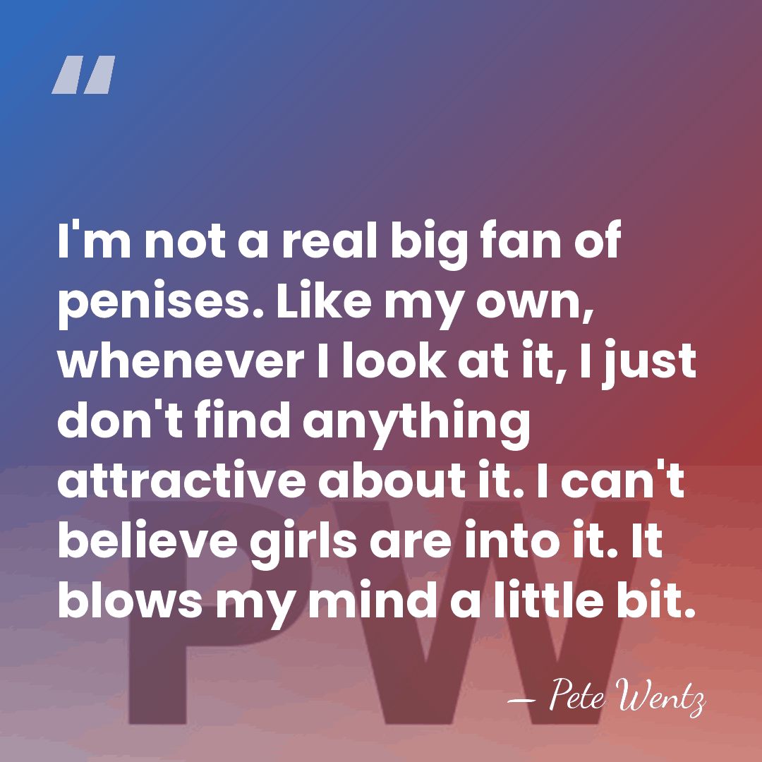 I'm not a real big fan of penises. Like my own, whenever&hellip; - Pete Wentz