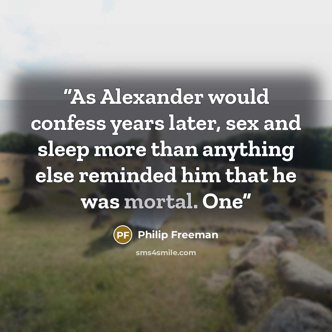 “As Alexander would confess years later, sex and sleep more than anything else reminded him that he was mortal. One” quote by Philip Freeman