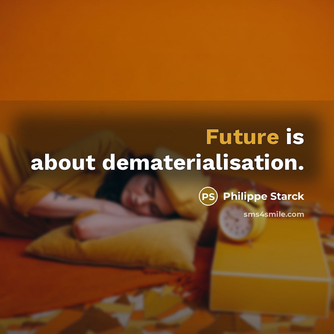 “Future is about dematerialisation.” quote by Philippe Starck