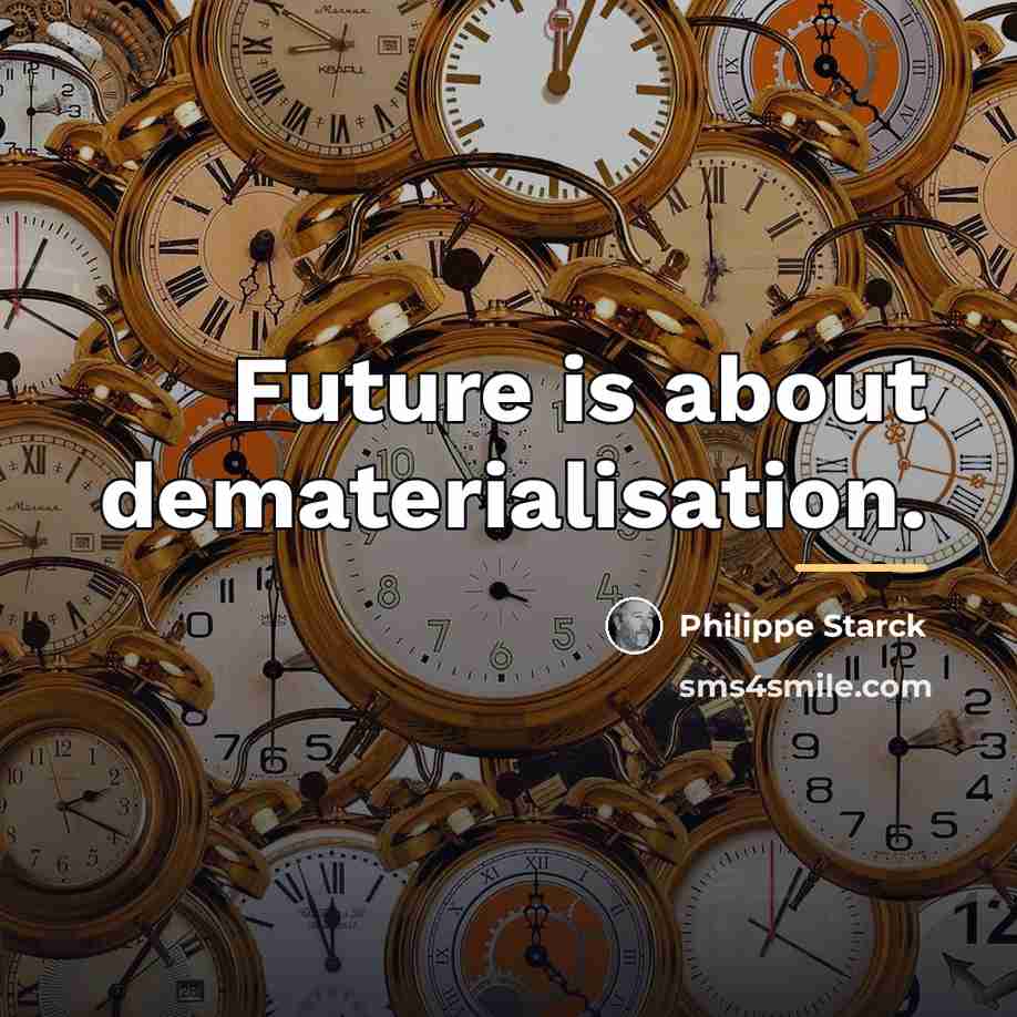 “Future is about dematerialisation.…” quote by Philippe Starck