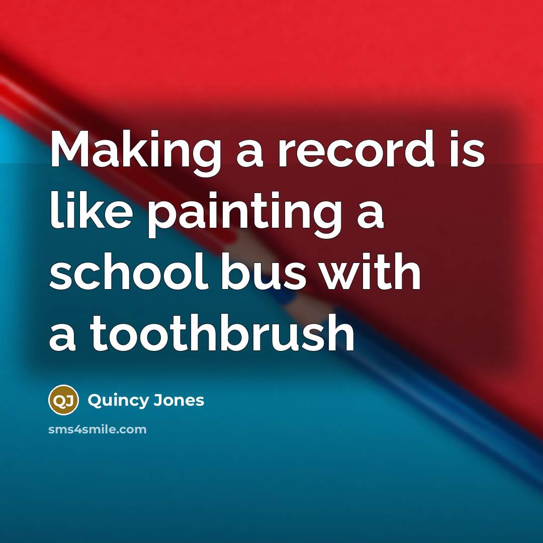 “Making a record is like painting a school bus with…” quote by Quincy Jones