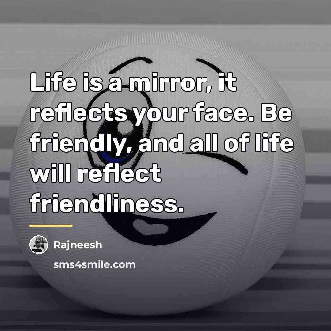 “Life is a mirror, it reflects your face. Be friendly,…” quote by Rajneesh