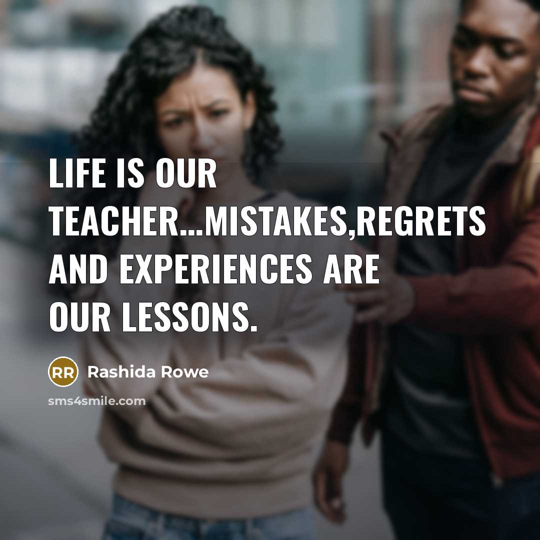 “Life is our teacher....mistakes,regrets and experiences are our lessons.…” quote by Rashida Rowe