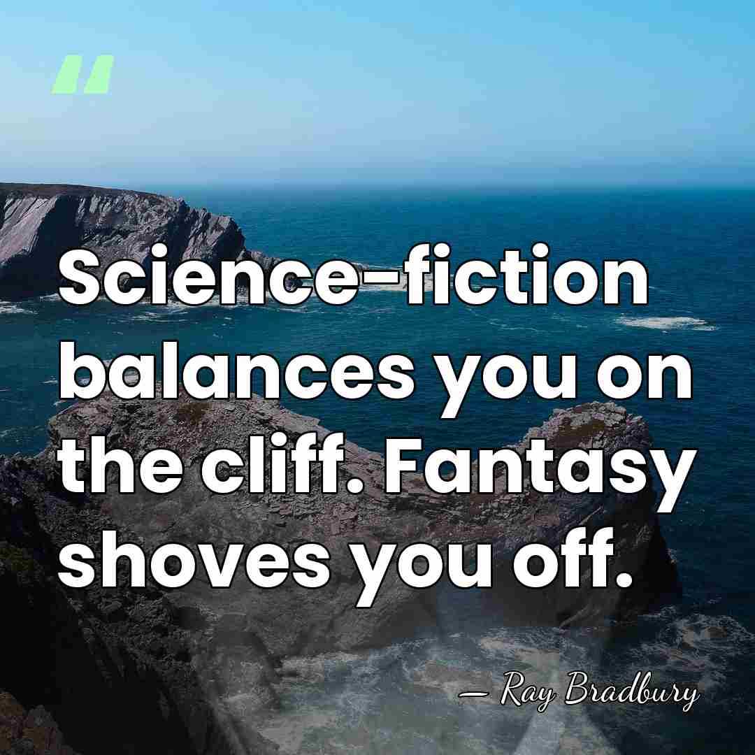 Science-fiction balances you on the cliff. Fantasy shoves you off. - Ray Bradbury