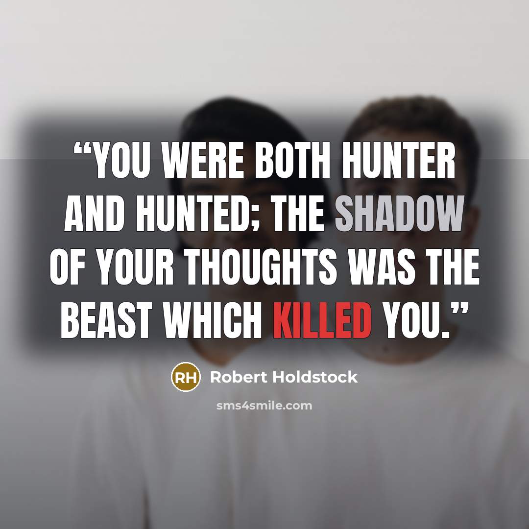 “you were both hunter and hunted; the shadow of your thoughts was the beast which killed you.” quote by Robert Holdstock