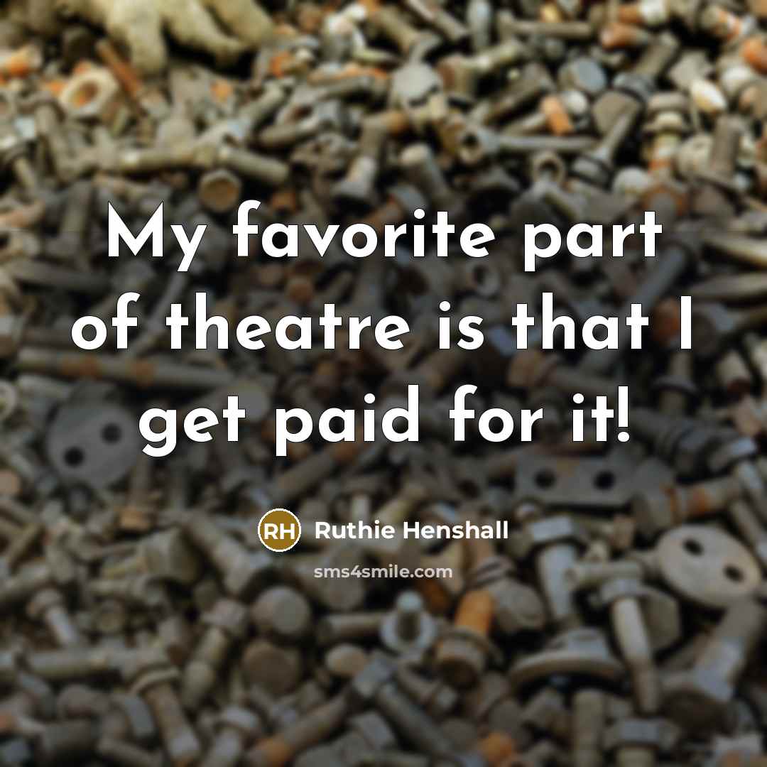 “My favorite part of theatre is that I get paid…” quote by Ruthie Henshall