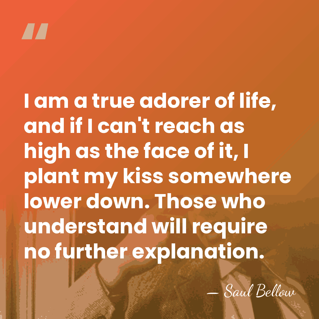 I am a true adorer of life, and if I can't reach&hellip; - Saul Bellow