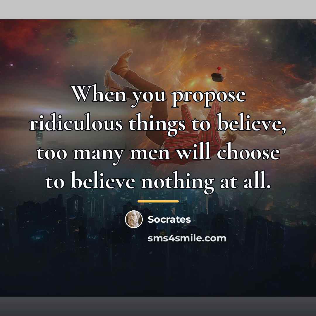 “When you propose ridiculous things to believe, too many men…” quote by Socrates