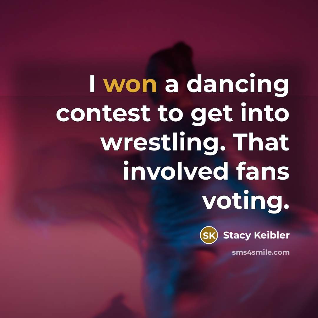 “I won a dancing contest to get into wrestling. That involved fans voting.” quote by Stacy Keibler
