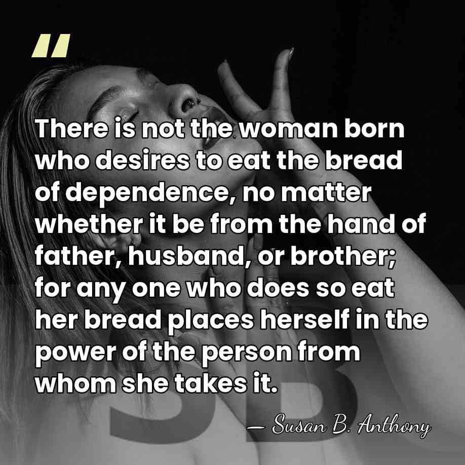There is not the woman born who desires to eat the bread&hellip; - Susan B. Anthony