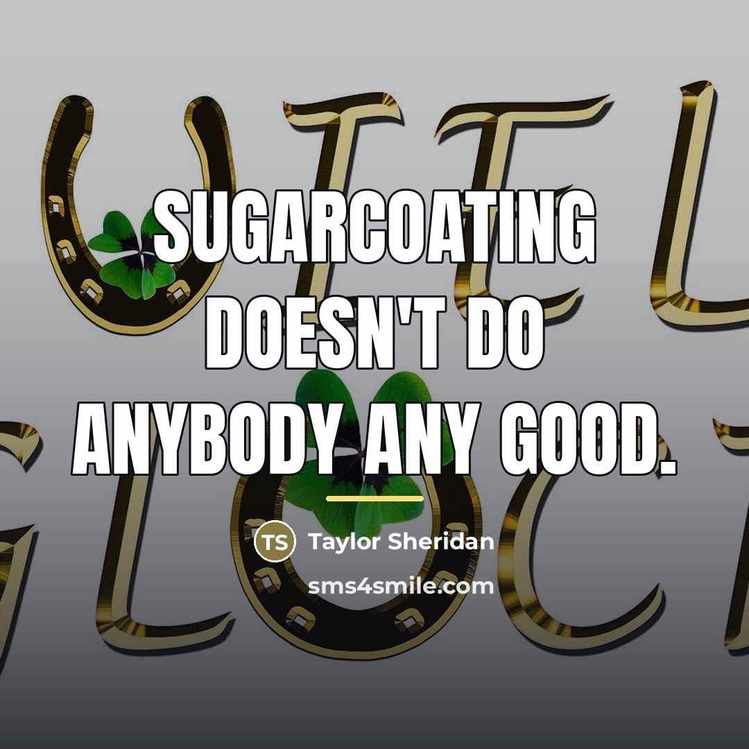 “Sugarcoating doesn't do anybody any good.…” quote by Taylor Sheridan